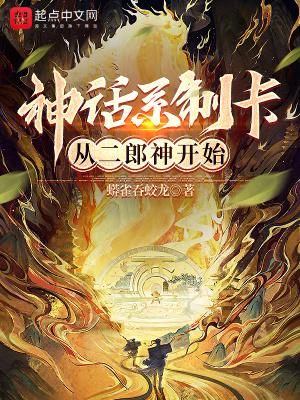 神话系制卡从二郎神开始蟒雀吞蛟龙无防盗