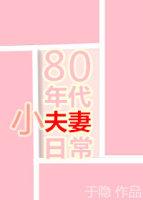 80年代小夫妻日常全文免费阅读无防盗