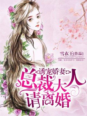 诱宠娇妻总裁大人请离婚全文免费阅读