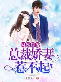 闪婚厚爱误嫁天价总裁全文免费阅读