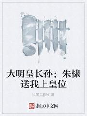 大明皇长孙朱棣送我上皇位TXT