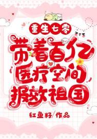 重生七零带着百亿医疗空间报效祖国 红鱼籽