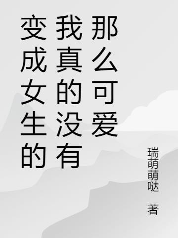 变成女生的我真的没有那么可爱吗