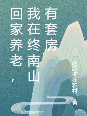 回家养老我在终南山有套房