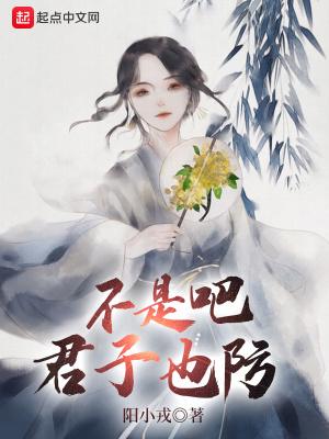 不是吧君子也防 阳小戎