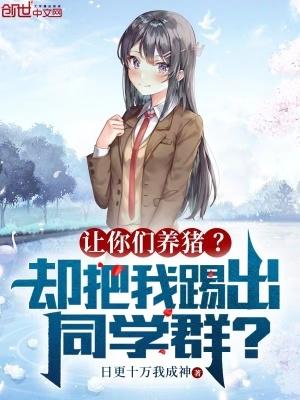 让你们养猪?却把我踢出同学群英文