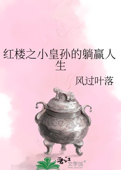 红楼之小皇孙的躺赢人生最新章节更新内容