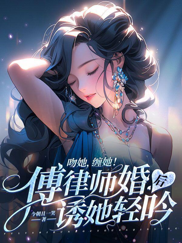 吻她缠她傅律师婚后诱她轻吟