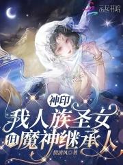 神印我人族圣女但魔神继承人全本免费阅读